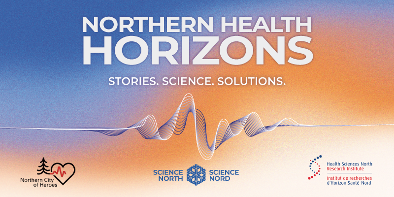 Banner reading “Northern Health Horizons” with the tagline “Stories. Science. Solutions.” over a blue-to-orange gradient and a flowing wave graphic; logos for Northern City of Heroes, Science North/Science Nord, and Health Sciences North Research Institute (with French name) appear along the bottom.